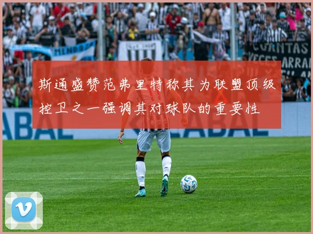 斯通盛赞范弗里特称其为联盟顶级控卫之一强调其对球队的重要性