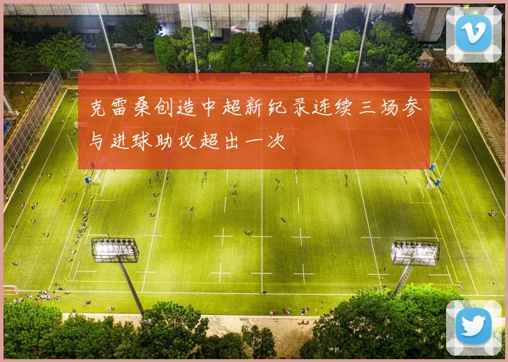 克雷桑创造中超新纪录连续三场参与进球助攻超出一次