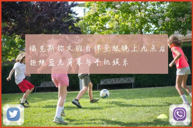 福克斯称文班自律至极晚上九点后拒绝蓝光屏幕与手机娱乐
