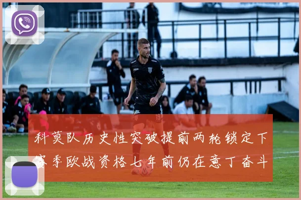 科莫队历史性突破提前两轮锁定下赛季欧战资格七年前仍在意丁奋斗