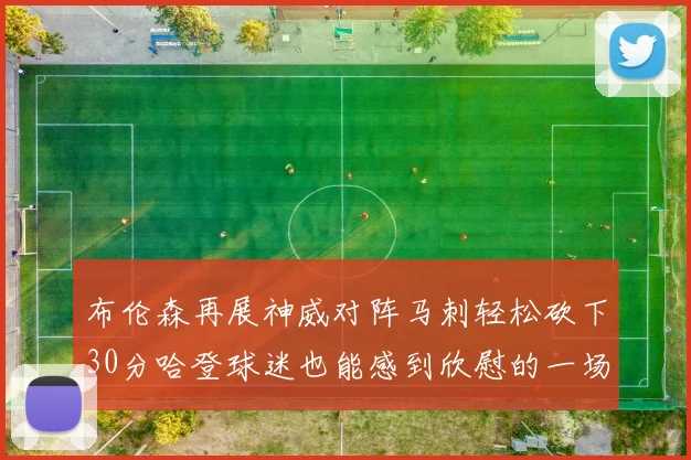 布伦森再展神威对阵马刺轻松砍下30分哈登球迷也能感到欣慰的一场比赛
