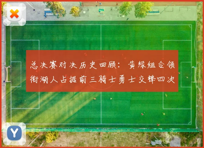总决赛对决历史回顾：黄绿组合领衔湖人占据前三骑士勇士交锋四次