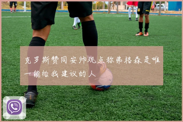 克罗斯赞同安帅观点称弗格森是唯一能给我建议的人