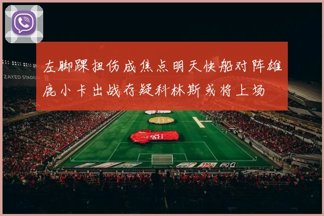 左脚踝扭伤成焦点明天快船对阵雄鹿小卡出战存疑科林斯或将上场