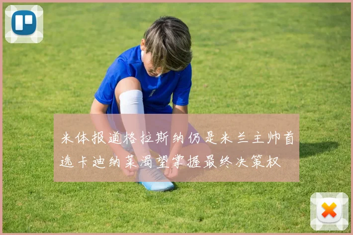 米体报道格拉斯纳仍是米兰主帅首选卡迪纳莱渴望掌握最终决策权