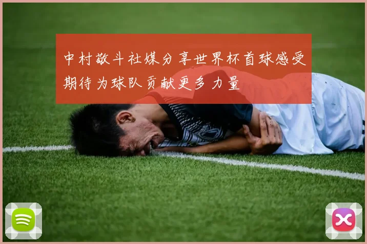 中村敬斗社媒分享世界杯首球感受期待为球队贡献更多力量